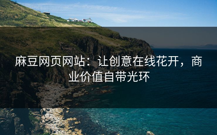 麻豆网页网站:让创意在线花开,商业价值自带光环 麻豆网页网站:让创意在线花开,商业价值自带光环