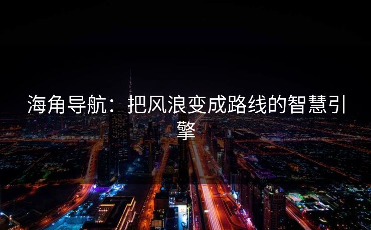 海角导航：把风浪变成路线的智慧引擎