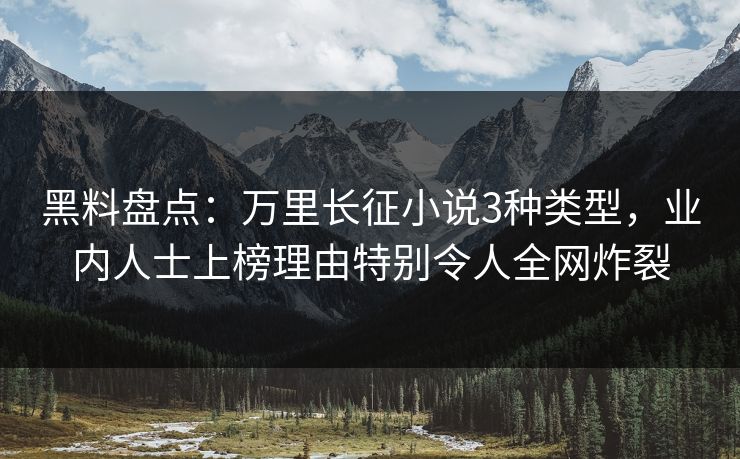 黑料盘点:万里长征小说3种类型,业内人士上榜理由特别令人全网炸裂 黑料盘点:万里长征小说3种类型,业内人士上榜理由特别令人全网炸裂