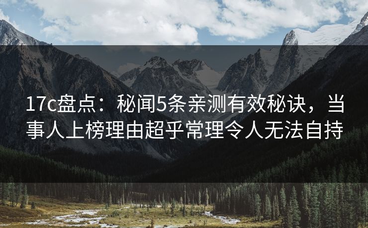 17c盘点:秘闻5条亲测有效秘诀,当事人上榜理由超乎常理令人无法自持 17c盘点:秘闻5条亲测有效秘诀,当事人上榜理由超乎常理令人无法自持