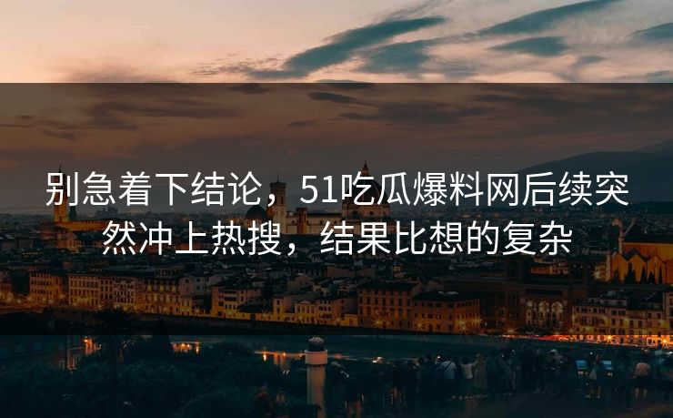 别急着下结论,51吃瓜爆料网后续突然冲上热搜,结果比想的复杂 别急着下结论,51吃瓜爆料网后续突然冲上热搜,结果比想的复杂